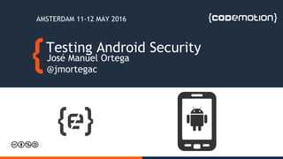 Testing Android Security
José Manuel Ortega
@jmortegac
AMSTERDAM 11-12 MAY 2016
 