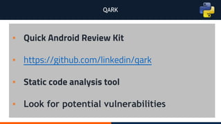 QARK
▪ Quick Android Review Kit
▪ https://github.com/linkedin/qark
▪ Static code analysis tool
▪ Look for potential vulnerabilities
 