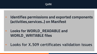 QARK
▪ Identifies permissions and exported components
(activities,services..) on Manifest
▪ Looks for WORLD_READABLE and
WORLD_WRITABLE files
▪ Looks for X.509 certificates validation issues
 