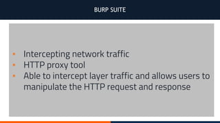 BURP SUITE
▪ Intercepting network traffic
▪ HTTP proxy tool
▪ Able to intercept layer traffic and allows users to
manipulate the HTTP request and response
 