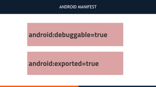 ANDROID MANIFEST
android:debuggable=true
android:exported=true
 