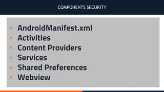 COMPONENTS SECURITY
▪ AndroidManifest.xml
▪ Activities
▪ Content Providers
▪ Services
▪ Shared Preferences
▪ Webview
 