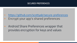 SECURED PREFERENCES
▪ https://github.com/scottyab/secure-preferences
▪ Encrypt your app’s shared preferences
▪ Android Share Preferences wrapper that
provides encryption for keys and values
 