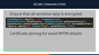 SECURE COMMUNICATIONS
▪ Ensure that all sensitive data is encrypted
▪ Certificate pinning for avoid MITM attacks
 
