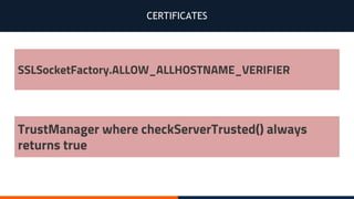 CERTIFICATES
SSLSocketFactory.ALLOW_ALLHOSTNAME_VERIFIER
TrustManager where checkServerTrusted() always
returns true
 