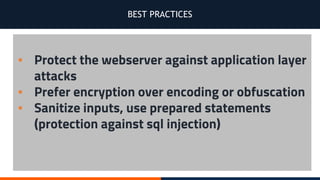 BEST PRACTICES
▪ Protect the webserver against application layer
attacks
▪ Prefer encryption over encoding or obfuscation
▪ Sanitize inputs, use prepared statements
(protection against sql injection)
 