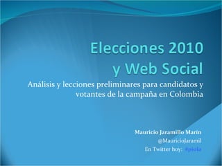 Análisis y lecciones preliminares para candidatos y votantes de la campaña en Colombia Mauricio Jaramillo Marín @MauricioJaramil En Twitter hoy:  #piola 