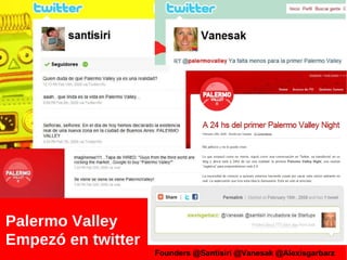 Palermo Valley Empezó en twitter Founders @Santisiri @Vanesak @Alexisgarbarz 