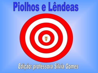 Piolhos e Lêndeas Edição: professora Silvia Gomes 