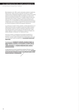 04./ DEFINICIÓN DEL EMPLAZAMINETO
LA ANTIGUA PLAZA DE TOROS
10
Remontándose al año 1908, cuando comenzaba a alzarse la majestuosa
Plaza de Toros, viejas crónicas nos permiten reconstruir su cálida e
intimista historia. Amarillentas fotografías nos traen el embrujo de aquellas
tardes de la primera década del siglo, recordadas por el paso de los
toreros que asombraron al público con sus galas y pases en este nuevo
espectáculo para el público uruguayo. La primera corrida fue el 9 de
enero de 1910. Un mes después, se realizó la segunda fiesta taurina,
resultando ser un acontecimiento de excepcional resonancia. En total las
corridas fueron ocho, la ultima se realizó el 27 de marzo de 1910 cuando
por decreto del gobierno prohíbe este sangriento espectáculo.
La construcción, de estilo "morisco español", consiste básicamente en un
edificio de forma circular, con gradas y recintos que rodean el espacio
central (Ruedo ó Arena) en donde se realizaba el espectáculo taurino.
Todo descansa sobre una gran estructura reticulada de hierro, traída
desde Inglaterra en partes y ensamblada en el lugar. El hormigón y los
ladrillos utilizados, se fabricaron con material de la zona.
Hoy todo es historia. Los fantasmas de las tardes de esplendor se
encuentran en el inmenso anfiteatro rememorando esta gran fiesta.
Tambores, cornetas y gritos entusiastas de la multitud parece que volvie-
ran a escucharse cuando accedemos a la monumental construcción
deteriorada.
El proyecto busca transformar la situación, recuperar el sector, su
carga simbólica, re-habilitar y re-funcionalizar la Antigua Plaza de
Toros. Valiéndose del encanto de lo existente se suma un nuevo uso
-Centro de Eventos- que impulsa el desarrollo social, cultural y
económico del sitio.
La idea básica es no tocar la arquitectura existente. Re-hacer un bien
desaparecido equivale a falsificar un documento. Por lo tanto, se introdu-
cen los servicios necesarios en base a una infiltración ajena, eviden-
temente autónoma y contemporánea.
 