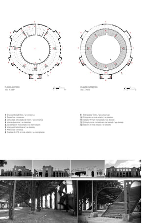 0
1
5
10
20 0
1
5
10
20
12
1 Envolvente ladrillera / se conserva
2 Torres / se conservan
3 Estructura reticulada de hierro / se conserva
4 Muros divisorios / se desisten
5 Escaleras en mal estado / se reemplazan
5 Muro perimetral Arena / se desiste
7 Arena / se conserva
8 Gradas de HºA en mal estado / se reemplazan
9 Entrepisos Torres / se conservan
10 Entrepiso en mal estado / se desiste
11 Solado HºA en mal estado / se desiste
12 Estructura de cubierta en mal estado / se desiste
13 Balcón en mal estado / se desiste
PLANTA ENTREPISO
esc. 1:1000
PLANTA ACCESO
esc. 1:1000
A
A
A
A
4
1
1
1
1
1
1
1
1
1
1
4
4
3
2
2
2
2 6
7
2 2
2
2
2
2
5
5 5
5 5
5
5 5
5
5
5 5
5 5
10
9 9
8
5
5
5
5 5
5
5
5
4
 