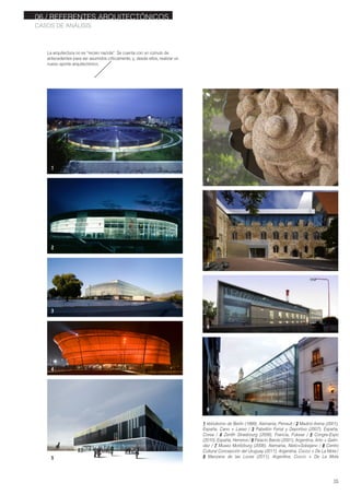 06./ REFERENTES ARQUITECTÓNICOS
CASOS DE ANÁLISIS
15
La arquitectura no es “recien nacida”. Se cuenta con un cúmulo de
antecedentes para ser asumidos criticamente; y, desde ellos, realizar un
nuevo aporte arquitectónico.
1 Velódromo de Berlin (1999), Alemania, Perrault / 2 Madrid Arena (2001),
España, Cano + Lasso / 3 Pabellón Ferial y Deportivo (2007), España,
Corea / 4 Zenith Strasbourg (2008), Francia, Fuksas / 5 Congre-Expo
(2010), España, Herreros / 6 Palacio Barolo (2001), Argentina, Arlic + Galin-
dez / 7 Museo Moritzburg (2008), Alemania, Nieto+Sobejano / 8 Centro
Cultural Concepción del Uruguay (2011), Argentina, Cocco + De La Mota /
9 Manzana de las Luces (2011), Argentina, Cocco + De La Mota
2
1
6
7
8
9
3
4
5
 