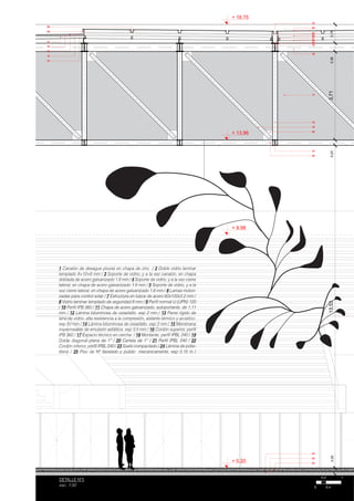 25
24
23
22
21
20
19
18
17
16
10
09
08
07
06
05
02
01
15
14
12
11
04
03
13
13,533,710,780,230,36
+ 0.20
+ 13.96
+ 18.75
+ 9.98
0.25
1 Canalón de desague pluvial en chapa de zinc / 2 Doble vidrio laminar
templado 8+12+8 mm / 3 Soporte de vidrio, y a la vez canalón, en chapa
doblada de acero galvanizado 1.6 mm / 4 Soporte de vidrio, y a la vez cierre
lateral, en chapa de acero galvanizado 1.6 mm / 5 Soporte de vidrio, y a la
vez cierre lateral, en chapa de acero galvanizado 1.6 mm / 6 Lamas motori-
zadas para control solar / 7 Estructura en tubos de acero 60x100x3.2 mm /
8 Vidrio laminar templado de seguridad 8 mm / 9 Perfil normal U (UPN) 120
/ 10 Perfil IPB 360 / 11 Chapa de acero galvanizado, autoportante, de 1.11
mm / 12 Lámina bituminosa de oxiasfalto. esp 2 mm / 13 Panel rígido de
lana de vidrio, alta resistencia a la compresión, aislante térmico y acústico.
esp 50 mm / 14 Lámina bituminosa de oxiasfalto. esp 2 mm / 15 Membrana
impermeable de emulsión asfáltica. esp 3.5 mm / 16 Cordón superior, perfil
IPB 360 / 17 Espacio técnico en cercha / 18 Montante, perfil IPBL 240 / 19
Doble diagonal plana de 1” / 20 Cartela de 1” / 21 Perfíl IPBL 240 / 22
Cordón inferior, perfíl IPBL 240 / 23 Suelo compactado / 24 Lámina de polie-
tileno / 25 Piso de Hº llaneado y pulido mecanicamente, esp 0.15 m /
0.2
0.40
1
DETALLE Nº5
esc. 1:50
 