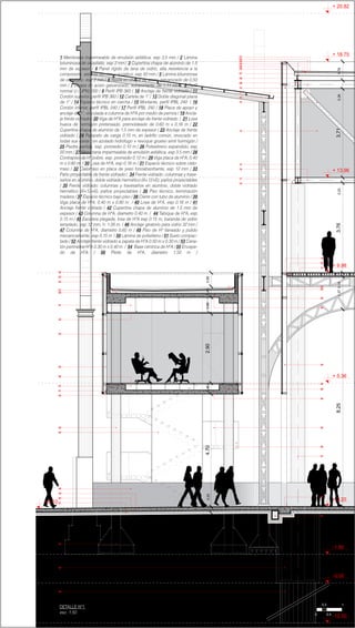 + 5.36
01
02
03
04
05
06
07
08
09
10
11
12
13
14
15
16
17
18
19
20
21
22
23
24
25
26
27
28
29
30
31
32
33
34
35
36
27
28
24
23
22
31
32
33
34
36
37
41
42
43
44
48
49
50
51
54
55
56
01
02
03
04
05
06
07
08
09
10
11
12
13
14
15
16
18
19
20
21
25
26
29
30
35
38
39
40
45
46
47
52
17
+ 9.98
+ 13.96
+ 18.75
+ 20.82
+ 0.10 + 0.20
4.700,462.900,690,460,58
8,251,373,763,710,78
0.25
0,230,360,16
-1.80
-3.00
-12.00
53
1 Membrana impermeable de emulsión asfáltica. esp 3.5 mm / 2 Lámina
bituminosa de oxiasfalto. esp 2 mm / 3 Cupertina chapa de aluminio de 1.5
mm de espesor / 4 Panel rígido de lana de vidrio, alta resistencia a la
compresión, aislante térmico y acústico. esp 50 mm / 5 Lámina bituminosa
de oxiasfalto. esp 2 mm / 6 Rejilla en chapa de acero galvanizado de 0.50
mm / 7 Chapa de acero galvanizado, autoportante, de 1.11 mm / 8 Perfil
normal U (UPN) 200 / 9 Perfil IPB 360 / 10 Anclaje de frente vidriado / 11
Cordón superior, perfil IPB 360 / 12 Cartela de 1” / 13 Doble diagonal plana
de 1” / 14 Espacio técnico en cercha / 15 Montante, perfil IPBL 240 / 16
Cordón inferior, perfíl IPBL 240 / 17 Perfíl IPBL 240 / 18 Placa de apoyo y
anclaje de 1“, vinculada a columna de HºA por medio de pernos / 19 Ancla-
je frente vidriado / 20 Viga de HºA para anclaje de frente vidriado / 21 Losa
hueca de hormigón pretensado, premoldeado de 0.60 m x 0.16 m / 22
Cupertina chapa de aluminio de 1.5 mm de espesor / 23 Anclaje de frente
vidriado / 24 Parepeto de carga 0.15 m, en ladrillo común, revocado en
todas sus caras con azotado hidrófugo + revoque grueso simil hormigón /
25 Piedra partida, esp. promedio 0.10 m / 26 Poliestireno expandido, esp
50 mm / 27 Membrana impermeable de emulsión asfáltica. esp 3.5 mm / 28
Contrapiso de Hº pobre, esp. promedio 0.12 m / 29 Viga placa de HºA, 0.40
m x 0.80 m / 30 Losa de HºA, esp 0.16 m / 31 Espacio técnico sobre cielo-
rraso / 32 Cielorraso en placa de yeso fonoabsorbente, esp 12 mm / 33
Paño proyectable de frente vidriado / 34 Frente vidriado: columnas y trave-
saños en aluminio, doble vidriado hermético (6+12+6), paños proyectables
/ 35 Frente vidriado: columnas y travesaños en aluminio, doble vidriado
hermético (6+12+6), paños proyectables / 36 Piso técnico, terminación
madera / 37 Espacio técnico bajo piso / 38 Cierre con tubo de aluminio / 39
Viga placa de HºA, 0.40 m x 0.80 m / 40 Losa de HºA, esp 0.16 m / 41
Anclaje frente vidriado / 42 Cupertina chapa de aluminio de 1.5 mm de
espesor / 43 Columna de HºA, diametro 0.40 m / 44 Tabique de HºA, esp
0.15 m / 45 Escalera plegada, losa de HºA esp 0.15 m, baranda de vidrio
templado, esp 12 mm, h: 1.00 m. / 46 Anclaje giratorio para vidrio 32 mm /
47 Columna de HºA, diametro 0.60 m / 49 Piso de Hº llaneado y pulido
mecanicamente, esp 0.15 m / 50 Lámina de polietileno / 51 Suelo compac-
tado / 52 Anclaje frente vidriado a zapata de HºA 0.50 m x 0.30 m / 53 Cana-
lón perimetral HºA 0.30 m x 0.40 m / 54 Base céntrica de HºA / 55 Encepa-
do de HºA / 56 Pilote de HºA, diametro 1.50 m /
0.2
0.40
1
DETALLE Nº1
esc. 1:50
 