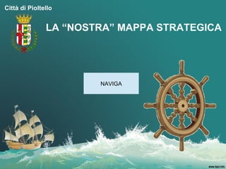 Città di Pioltello


               LA “NOSTRA” MAPPA STRATEGICA




                       NAVIGA
 