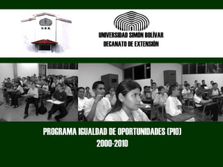 PROGRAMA IGUALDAD DE OPORTUNIDADES (PIO)
2000-2010
UNIVERSIDAD SIMÓN BOLÍVAR
DECANATO DE EXTENSIÓN
 