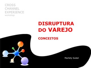 Disruptura do Varejo: conceitos
DISRUPTURA
DO VAREJO
CONCEITOS
CROSS
CHANNEL
EXPERIENCE
workshop
Marlety Gubel
 