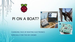 PI ON A BOAT?
CHANGING FACE OF BOATING ELECTRONICS
ESPECIALLY FOR THE DIY CROWD
 