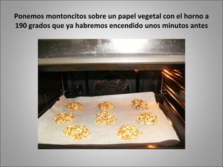 Ponemos montoncitos sobre un papel vegetal con el horno a 190 grados que ya habremos encendido unos minutos antes