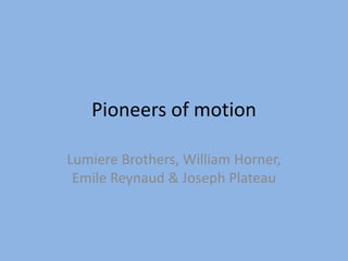 Pioneers of motion Lumiere Brothers, William Horner, Emile Reynaud & Joseph Plateau 