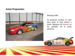 Autos Propuestos.

                    Mustang 1996

                    Se pretende cambiar el color
                    para dejar la base blanca y
                    poner logotipos de Pioneer en
                    los costados de la parte
                    posterior.
 