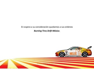 En espera a su consideración quedamos a sus ordenes
            Burning Tires Drift México.
 