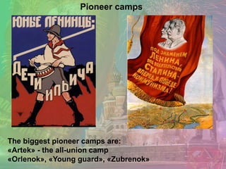 The biggest pioneer camps are:
«Artek» - the all-union camp
«Orlenok», «Young guard», «Zubrenok»
Pioneer camps
 