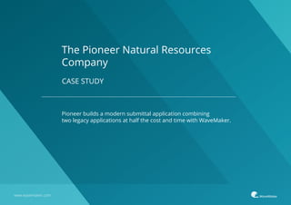 CASE STUDY
www.wavemaker.com
Pioneer builds a modern submittal application combining
two legacy applications at half the cost and time with WaveMaker.
The Pioneer Natural Resources
Company
 
