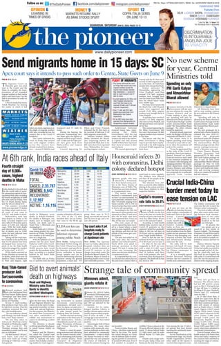 ?=BQ =4F34;78
The Supreme Court on
Thursday gave two-week
time to the Centre and the
States to complete the trans-
portation of all stranded
migrant workers to their native
places and fixed June 9 as the
date to pronounce its order on
the issue.
A Bench headed by Justice
Ashok Bhushan was hearing
the matter in which it had
taken suo motu cognisance on
the plight of migrant workers
who were stranded across the
country due to the Covid-19
lockdown.
The Centre informed the
court on Friday that around
one crore migrant workers
across the country have
already reached their destina-
tion — around 41 lakh by road
transport and 57 lakh by
trains.
During the hearing, the
advocates representing vari-
ous States gave the figures of
migrant workers as per which,
over 11 lakh and 20.5 lakh peo-
ple have gone back from
Maharashtra and Gujarat
respectively.
Counsel appearing for
Bihar and Uttar Pradesh
informed the SC they have so
far received 28 lakh and 21.69
lakh migrants respectively.
Solicitor General Tushar
Mehta informed the Bench,
also comprising Justices SK
Kaul and MR Shah, that so far
802 trains have been operated
from Maharashtra for trans-
porting migrant workers.
Additional Solicitor
General Sanjay Jain, repre-
senting the Delhi
Government, told the top
court that around two lakh
workers are still in the nation-
al Capital and only around
10,000 of them have expressed
their desire to return to their
native places.
The counsel appearing for
Gujarat told the SC that out of
around 22 lakh migrant work-
ers in the State, 20.5 lakh have
already been transported back.
Senior advocate PS
Narasimha, appearing for
Uttar Pradesh, said that
around 5.50 lakh migrants
workers were brought back
into the State from Delhi bor-
ders for which buses made
over 10,000 trips.
The State Government told
the Bench that 1,664 Shramik
trains were organised and
around 21.69 lakhs migrant
workers were brought back in
Uttar Pradesh.
It said they have sent back
around 1.35 lakh migrants,
who were in Uttar Pradesh, and
104 special trains were operat-
ed for this.
The counsel appearing for
the Bihar Government told
the court that around 28 lakh
migrant workers have returned
to the State.
The lawyer said that the
Bihar Government is taking
steps to provide them employ-
ment and so far, skill mapping
of around 10 lakh migrants has
been done.
?=BQ =4F34;78
Resource-starved as it is, the
Government will not start
any new schemes for a year, the
Finance Ministry said on
Friday making it clear that
any spending will only be
allowed in the Prime Minister’s
“Garib Kalyan Package” and the
recent announcements made
under “the Atmanirbhar Bharat
package”. No other scheme
would be approved.
Schemes already approved
under the Budget will also stay
suspended till March 31, 2021.
The drastic move is to
tighten spending amid rising
coronavirus cases with no clar-
ity on when the pandemic will
peak in the country.
“It may be appreciated that
in the wake of the Covid-19
pandemic, there is an unprece-
dented demand on public
financial resources and a need
to use resources prudently in
accordance with emerging and
changing priorities,” the expen-
diture department, under the
Finance Ministry, said adding
that it has been receiving many
new proposals for in-principle
approval from various
Ministries or departments.
All Ministries have been
told to stop sending requests
for new schemes to the Finance
Ministry.
Spending will only be
allowed in the Prime Minister’s
Garib Kalyan Package and the
announcements made under
the Atmanirbhar Bharat pack-
age, it said.
“No new proposals for a
scheme/sub-scheme should be
initiated this year (2020-21)
except the proposals
announced under the Pradhan
Mantri Garib Kalyan Package,
the Aatmanirbhar Bharat
Abhiyan package and any other
special package/announce-
ment,” a Ministery note said.
Union Finance Minister
Nirmala Sitaraman had
announced C1.70 lakh crore
PM Garib Kalyan package on
May 6 and 20 lakh crore
Aatmanirbhar Bharat Abhiyan
package on May 16 with
emphasis on giving quick relief
to poor and small scale indus-
tries and reviving economy
with a new mantra of ‘swadeshi’
and self-reliance.
?=BQ =4F34;78
India climbed to the sixth spot
in the world table of worst-
hit coronavirus nations by leav-
ing behind Italy after recording
the fourth straight day of 9,000
plus new cases on Friday. Now
the US, Brazil, Russia, Spain,
and the UK are ahead of it.
The country recorded
9,045 new cases and 279 deaths
on Friday, which took its over-
all count of new cases to
2,35,767 and deaths to 6,642.
Maharashtra sank into
deep despair on Friday as the
State recorded highest-ever
day’s tally of 139 deaths and as
many as 2,436 new infected
cases. With the fresh deaths
and infections, the total num-
ber of deaths rose to 2,849,
while the total infected cases
jumped to 80,229.
Taking into the total num-
ber of deaths so far and the fact
that 35,156 patients have been
discharged from various hos-
pitals so far, the State health
authorities pegged the number
of “active cases” at 42,215.
Of the deaths reported on
Friday, Mumbai accounted for
54 deaths, while there were 30
deaths in Thane, 14 deaths each
in Pune and Jalgaon, eight
deaths in Malegaon, seven
deaths in Kalyan-Dombivli,
five deaths in Ratnagiri, two
deaths each in Solapur and
Nashik, one death each in
Vasai-Virar -1, Bhiwandi, and
Aurangabad-1.
Tamil Nadu saw 1,438 per-
sons testing positive for coro-
navirus on Friday, the highest
ever number to be tested pos-
itive on a single day.
With the addition of 1,438
patients into the pool, Tamil
Nadu has 12,697 active Covid-
19 cases as on Friday. Till date
28,694 persons have tested
positive for the pandemic in the
State, according to a medical
bulletin by the Tamil Nadu
Government.
The death tally on Friday
was 12 and this took the total
number of fatalities till date to
232. Out of the 12 who
breathed their last on Friday,
four were in the 80-82 age
group, three were in 70-72
group, one was 68, two were 56
and 50 years of age, and a 44-
year-old person.
BC055A4?AC4AQ =4F34;78
Twenty people, who were
infected by a housemaid,
have been found corona posi-
tive in the Tarun Enclave of
Pitampura area of Delhi. The
Enclave has now been declared
as a containment zone.
The entire area was
declared a containment zone
on June 3 as cases increased. As
a precautionary measure more
than 750 people ranging from
house number 130 to 340 in
Tarun Enclave has been asked
to live in self-quarantine.
According to the DM, the
first case of corona positive was
reported on May 24 and since
then the 20 more cases have
been registered here. It was on
May 24 the area was sealed.
The root cause of the
corona spread has been locat-
ed to a house where a maid
used to come regularly, infect-
ing children and then all the
people of the house got coro-
na positive.
The area was sealed on 24
May only after the corona
patients’ case surfaced and DC,
North MCD were asked to
undergo sanitation in this
regard. On June 3, seeing the
corona case increasing, the
entire area has been declared as
a containment zone.
It is reported that the coro-
na infection has taken place in
this area from a house where a
maid used to come regularly.
The children were infected
and then all the people of the
house got infected.
The infection from chil-
dren occurred to other children
playing in the colony and then
from those children to their
respective families.
?=BQ =4F34;78
All eyes are now on the
talks on Saturday between
senior military commanders of
India and China on the Line of
Actual Control
(LAC) to defuse
nearly month-long
multiple face-offs in
Eastern Ladakh.
India is firm on
mutual and simultaneous pull-
back of soldiers from the flash-
points and an assurance from
China to stop disrupting con-
struction activities like roads
and infrastructure develop-
ment near the LAC.
The talks will be held
between Leh-based 14 Corps
chief Lt General Harinder and
his Chinese counterpart in
Chushul-Moldo.
It is a mutually-agreed
Border Personnel Meeting
between the two countries to
resolve such contentious issues.
The Indian commander will
cross over the LAC to meet the
Chinese senior commander.
This level of talks will take
place after seven earlier meet-
ings between local comman-
ders of two sides
failed to break the
deadlock in the last
one fortnight.
At present, the
two armies are in a
stand-off at four points in
Eastern Ladakh. The frontage
is between 20 and 30 km but in
small pockets where soldiers
are in an eyeball to eyeball con-
frontation, sources said here on
Friday.
Defence Minister Rajnath
Singh, while admitting that
China had sizably increased its
troop strength on the LAC dur-
ing the stand-offs, said two
days back he was hopeful the
talks at the Lt General level will
pave the way for peaceful res-
olution of the ongoing dispute.
?C8Q D108
Bollywood producer Anil
Suri, who had backed films
like Raaj Kumar-Rekha starrer
“Karmayogi” and “Raaj Tilak”,
passed away due to coron-
avirus on Thursday.
He was 77. Anil’s brother,
film producer Rajiv Suri, said
he had fever on June 2 but his
condition worsened the next
day with breathlessness.
“He was rushed to Lilavati
and Hinduja, but both denied
him a bed,” Rajiv claimed.
“He was then taken to
Advanced Multispeciality
Hospital on Wednesday night.
He had Covid-19. On
Thursday evening, they said
something is amiss and he was
put on ventilator.
He died around 7:00 pm,”
said Rajiv. Last rites of
Anil were held on Friday
morning at Oshiwara crema-
tion ground
344?0::D0A970Q =4F34;78
For the first time, the Road
and Highway Ministry has
woken up to the need of reduc-
ing animal mortality on State
roads and national highways.
For this purpose, the Ministry
has asked State Governments
and other stakeholders of
wildlife and environment to
assist it in identifying accident
blackspots.
The Ministry is already
rectifying identified blackspots
to curtail human fatality on
highways.
Sources said the Ministry
has asked the Central road
making agency NHAI and the
States to replicate the same
model. This includes conduct-
ing studies for road engineer-
ing favourable to animal
movement, constructing
underpasses, elevated corri-
dors, via-ducts, cut and cover,
guardwall, fencing, watchtow-
er, solar pumps, ponds for
drinking water for animals.
“Similar exercises are being
undertaken in the forest area of
MP, Maharashtra, Odisha,
Uttarakhand, as part of a cam-
paign ‘Prevention of Human
and Animal Mortality on
Highways’.
There is a need for gener-
ating awareness and educating
for the masses towards reduc-
ing or eliminating both human
and animal fatality,” Road
Transport  Highways
Minister Nitin Gadkari said.
=0E8=D?037H0HQ =4F34;78
Famous for Africa’s tallest
mountain Kilimanjaro and
Serengeti National Park,
Tanzania has a population of
around 5.63 crore out of which
just 509 are infected by the
coronavirus.
Known for its palm-
fringed beaches, Liberia is
another African nation with an
equally impoverished popula-
tion of mere 48 lakh — the
average age is just around 18 —
of which only 311 have tested
positive.
Interestingly, both of these
countries, like many other
nations with minuscule coro-
navirus outbreak on their soils,
have admitted to community
transmission — a state in which
the disease becomes so wide-
spread that one can’t pinpoint
the source of infection, or
where the contract-tracing was
not possible.
Zoom to India, Russia, and
China — the three countries hit
hard by the virus. The world
has rained obloquy on China
over its dubious claim of arrest-
ing the growth of coronavirus
at around 85,000 cases. Even if
that number is accepted as
credible, China is placed as the
18 worst affected nation in the
world, 12 places behind India
(2.3 lakh cases), and 16 ranks
behind Russia (2.5 lakh plus
cases).
Despite such a huge num-
ber of cases, India, China, and
Russia are the only three coun-
tries among the top 15 affect-
ed nations that have denied
reaching the community trans-
mission stage.
For its classification of the
transmission stage, the World
Health Organisation (WHO)
relies solely on the reports it
receives from respective coun-
tries.
Now, let’s go back to
Tanzania. The African nation
had just 480 positive corona
cases on May 1. During the last
33 days till June 3, it added a
trickling of 29 cases. Similarly,
Liberia had 152 confirmed
cases on May 1.
In 33 days from then, it
added five cases every day to
reach a figure of 316 on June 3.
Both these countries are brack-
eted with dozens of nations
such as South Africa ( 35,000
cases), Nigeria (10,819 cases)
Algeria (9,626 cases), Ghana
(8,297 cases) Cameroon (6,585
cases) Guinea (3,886 cases)
Senegal (3,836 cases) the
Democratic Republic of the
Congo (3,325) Côte d’Ivoire
(3,024) Gabon (2,803 cases)
Kenya (2,093 cases) Mali (1,351
cases), which have admitted to
community transmission.
Even in Europe, where the
health system is far better than
Africa and India, a majority of
the countries have admitted to
reaching the stage of commu-
nity transmission.
DV_U^ZXcR_edY`^VZ_URjd+D4
$SH[ FRXUW VDV LW LQWHQGV WR SDVV VXFK RUGHU WR HQWUH 6WDWH *RYWV RQ -XQH 
1R QHZ VFKHPH
IRU HDU HQWUDO
0LQLVWULHV WROG
DaV_UZ_X`_`_]j
A 8RcZSR]jR_
R_U2e^R_ZcSYRc
3YRcReR]]`hVU
New Delhi: Indigenously
developed ELISA testing kits
for Covid-19 have been found
to be sensitive and specific for
the detection of novel coron-
avirus antibodies in human
serum samples and can be
used for determining infection
exposure among the general
population, a study said. PTI
(/,6$ WHVW NLWV FDQ
EH XVHG WR GHWHUPLQH
LQIHFWLRQ H[SRVXUH
DPRQJ SXEOLF 6WXG
New Delhi: The Supreme
Court on Friday asked private
hospitals whether they are
ready to provide treatment to
Covid-19 patients at the
charges prescribed under the
Ayushman Bharat Scheme. The
Ayushman Bharat is aimed at
providing health cover to poor
and vulnerable persons. PTI
E`aT`fceRddZWage
Y`daZeR]dcVRUje`
TYRcXV4`gZUaReZV_ed
Re2jfdY^R_cReV
+RXVHPDLG LQIHFWV 
ZLWK FRURQDYLUXV 'HOKL
FRORQ GHFODUHG KRWVSRW
0c%cWaP]Z8]SXPaPRTbPWTPS^U8cP[h
7`fceYdecRZXYe
URj`W*!!!
TRdVdYZXYVde
UVReYdZ_RYR
4cfTZR]:_UZR4YZ_R
S`cUVc^VVee`URje`
VRdVeV_dZ`_`_=24
CRR[EZ]RWR^VU
ac`UfTVc2_Z]
DfcZdfTTf^Sd
e`T`c`_RgZcfd
6WUDQJH WDOH RI FRPPXQLW VSUHDG
4RaZeR]¶dcVT`gVcj
cReVWR]]de`$*'
BC055A4?AC4AQ =4F34;78
Amid surge in coronavirus
cases in Delhi, for the first
time in the past two weeks the
trend in recovery rate from the
virus has fallen below 40 per
cent in the national Capital.
According to State health
bulletin data, recovery rate of
Covid-19 patients in the
national Capital has gradually
fallen in the last ten days to
39.58 per cent as reported in
June 4 night health bulletin.
Prior to that the rate var-
ied from 48.18 per cent on May
25 to 40.35 per cent on June 3.
On May 26, the rate fell
marginally to 48.07 per cent,
with a total of 14,465 cases
being recorded on that day. The
May 26 bulletin said there
were 6,954 patients who had
recovered, been discharged or
migrated. The death toll on that
day stood at 288.
1XSc^PeTacP]XP[b´
STPcW^]WXVWfPhb
C`RUR_U9ZXYhRj
Z_ZdecjRddDeReV
8`gede`ZUV_eZWj
RTTZUV_eS]RTda`ed
Z__`hdRU^Ze
XZR_edcVWfeVZe
A=:89E @7 :8C2?ED
PCWT2T]caTX]U^aTScWTR^dac
^]5aXSPhcWPcPa^d]S^]TRa^aT
XVaP]cf^aZTabPRa^bbcWT
R^d]cahWPeTP[aTPShaTPRWTS
cWTXaSTbcX]PcX^]¯ Pa^d]S#
[PZWQha^PScaP]b_^acP]S$
[PZWQhcaPX]b
P2^d]bT[P__TPaX]VU^a1XWPaP]S
DccPa?aPSTbWX]U^aTScWT
R^daccWPccWThWPeTb^UPa
aTRTXeTS!'[PZWP]S! %([PZW
XVaP]cbaTb_TRcXeT[h
PeTa [PZWP]S!$[PZW
_T^_[TWPeTV^]TQPRZUa^
PWPaPbWcaPP]S6dYPaPc
aTb_TRcXeT[h
PB^UPa'!caPX]bWPeTQTT]
^_TaPcTSUa^PWPaPbWcaPU^a
caP]b_^acX]VXVaP]cf^aZTab
CC0;
4`gZU*
:?:?5:2
20B4B) !$%
340C7B)%%#!
A42E4A43)
 !((
02C8E4)  % %
BC0C4B CC0;20B4B340C7BA42E4A43
PWPaPbWcaP '!!( !'#( $ $%
CPX[=PSd !'%(# !$ $%!
3T[WX !%# '  $
6dYPaPc ( (  ( 
APYPbcWP] ' !  %!
DccPa?aPSTbW ( !$$%#'
PSWhP?aPSTbW '%! $%
FTbc1T]VP[  %%!( !
:Pa]PcPZP #'$ $ %(
1XWPa #$(' !(!!
0]SWaP?aPSTbW #!$ !$%$
7PahP]P $( !# !(
9Pd:PbWXa !# % '%
CT[P]VP]P !(  %!
SXbWP !%'  %#
/CWT3PX[h?X^]TTa UPRTQ^^ZR^SPX[h_X^]TTa7`]]`hfd`_+
fffSPX[h_X^]TTaR^
X]bcPVaPR^SPX[h_X^]TTa
;PcT2Xch E^[ #8bbdT $$
0XaBdaRWPaVT4gcaPXU0__[XRPQ[T
?dQ[XbWTS5a^
34;78;D2:=F 17?0;17D10=4BF0A
A0=278A08?DA 270=3860A7
347A03D= 7H34A0103E890HF030
4bcPQ[XbWTS '%#
51, 1R 5HJQ 877(1* 5(*' 1R 8$'2''1
347A03D=B0CDA30H9D=4%!!*?064B !C!
m
@A:?:@?'
;40A=8=68=
C84B52A8B8B
@?6J*
0A:4CBA4BD4A0;;H
0B10=:BC2:BB?DAC
49C3B9=91D9?
9C9D?5B125*
17591:?95
! F9F139DI m
DA@CE#
2??08C0;80B48B
=9D=4 ! 
 