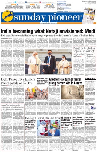 B0D60AB4=6D?C0Q :;:0C0
With Bengal elections
round the corner Prime
Minister Narendra Modi on
Saturday made a successful
use of a Government pro-
gramme organised to celebrate
the 125th anniversary of Netaji
Subhas Chandra Bose even as
he linked India’s soaring mili-
tary prowess and Atma Nirbhar
to Netaji’s Azaadi dreams.
Referring to “one of the
greatest sons of the country” as
the “first Prime Minister of
undivided India” Modi said
Bose would have been hugely
pleased with the current day’s
self reliance drive made by his
Government. “Steady eradica-
tion of poverty, hunger, illiter-
acy, adoption of scientific tech-
niques and strong borders was
the crux of Netaji’s concept of
Azaadi (freedom),” Modi said.
The greatest of freedom
movement would have been
“highly pleased to see how
Indian strength was flourishing
from LAC to LoC and how it
posses and manufactures state
of the art aircraft like Rafale
and Tejas,” said Modi, adding
Atma Nirbhar (self reliance)
drive made by his Government
was what Netaji wanted.
“The way we handled the
biggest pandemic of the centu-
ry and the way we are manu-
facturing and exporting vac-
cines to other countries too
would have Netaji proud,” he
said adding how his
Government was pursuing the
policies that was once envi-
sioned by Netaji. “Today we
have a national education pol-
icy in place and are coming up
with IITs, IIMs and other such
institutions and legislations to
take India from strength to
strength… would not Netaji be
proud of the developments that
we are making today… he cer-
tainly would have,” Modi said.
“Today India is retaliating
in equal measures whenever its
sovereignty is being challenged
on the borders,” said Modi
adding how the concept of
“Sonar Bangla” (golden Bengal)
— a political coinage of the BJP
taken out of Tagore’s works —
was inspired by Netaji.
“The concept of Sonar
Bangla fits with Netaji’s vision
of India and Bengal and it is in
this regard that the policy of
self reliance should be applied
both in the State and the entire
country,” Modi said.
In what local analysts said
a clever ploy to use Netaji
ahead of the elections, Modi
said “though every drop of our
blood is indebted to Netaji
and though we cannot pay
back his debt a time has come
to remember his contributions
to Indian freedom struggle
through various programmes”.
One such initiative the
Prime Minister said was the
renaming of Howrah Kalka
Mail as Netaji Subhas Express.
Modi’s “finely decorated
and well-packaged” statements
was aimed at not only the
Congress which is often
regarded as the mastermind
behind the disregard and aban-
donment Netaji suffered in the
pages of history but also sup-
port the BJP’s cause in election
bound Bengal, experts said.
“On the 125th birth
anniversary of the leader, I bow
to him on behalf of the grate-
ful nation. Today, I also salute
this virtuous land of Bengal,
which made the child Subhash
Netaji,” Modi said.
Addressing the Prakram
Diwas celebrations in the city,
Modi said, “On this day, that
brave son was born in the lap
of Mother Bharati, who gave a
new direction to the dream of
independent India.”
“On this very day, there
was that consciousness in the
darkness of slavery, who stood
in front of the biggest power of
the world and said, I will not
ask you for freedom, I will take
it away,” Modi said in his trib-
ute to Bose.
Earlier in the day, Modi
paid floral tributes at Netaji
Bose’s statue at the National
Library in the city. Modi went
around seeing paintings by
around 100 artists on a 40-metre
long canvas on the sprawling
lawns of Belvedere House at the
National Library compound.
He was accompanied by West
Bengal Governor Jagdeep
Dhankhar. “His bravery and
ideals inspire every Indian. His
contribution to India is indeli-
ble. India bows to the great
Netaji Subhas Chandra Bose.
PM@narendramodi began his
Kolkata visit and
#ParakramDivas programmes
by paying homage to Netaji
Bose at Netaji Bhawan,”
Prime Minister’s Office said in
a tweet after PM Modi reached
Kolkata.
BC055A4?AC4AQ =4F34;78
The Delhi Police on Saturday
gave permission to protest-
ing farmers’ unions to hold
their tractor rally on January 26
in the city. Meanwhile, Anil
Mittal, the Additional Public
Relations Officer (APRO) of
Delhi Police, claimed that the
policeandfarmers’unionsarein
final stage of talks for the routes
regarding tractor rally.
After attending the meeting
with Delhi Police, its counter-
parts Haryana and Uttar
Pradesh Police, farmers’ union
memberAbhimanyuKoharsaid
the tractor parades will start
from Ghazipur, Singhu and
Tikri border points of Delhi, but
details will be finalised on
Saturday night. Kohar claimed
that the Delhi Police has given
its nod to the farmers’ tractor
parade on Republic Day in the
national Capital.
Another farmer leader
Gurnam Singh Chaduni said as
thousands of farmers will par-
ticipate in the parade, there will
be no single route. Farmer
leader Darshan Pal said barri-
cades set up at Delhi border
points will be removed on
January 26 and farmers will take
out tractor rallies after entering
the national Capital. Thousands of farmers, mostly from Punjab
and Haryana, have been
protesting at several Delhi bor-
der points against the Centre’s
new agriculture laws for near-
ly two months. The unions
representing the farmers have
begun holding tractor rallies at
villages in Punjab to mobilise
people for the demonstration
on Republic Day.
The farmers are vehement-
ly opposing the Farmers
(EmpowermentandProtection)
Agreement of Price Assurance
andFarmServicesAct,2020;the
Farmers Produce Trade and
Commerce (Promotion and
Facilitation) Act, 2020; and the
Essential Commodities
(Amendment) Act 2020.
Enacted in September last
year, the three laws have been
projected bythe Centreasmajor
reforms in the agriculture sector
thatwillremovemiddlemenand
allow farmers to sell their pro-
duce anywhere in the country.
78C:0=370A8Q90D
Jawans of the Border Security
Force (BSF) on Saturday
detected another 150-metre
long and 30-feet deep cross-
border tunnel, fourth in the last
six months, in the Pansar area
of Kathua district.
The tunnel was detected
between border pillar number
14 and 15. A similar tunnel was
detected barely 10 days ago in
the Bobiya area of Samba sec-
tor on January 13.
Ground reports suggested
the starting point of the tunnel
was located closer to two
Pakistani border outposts
Abhiyal Dogra and Kingre-
de-Kothe located in Shakargarh
area. On the Indian side, the
local BSF commanders passed
necessary instructions to their
foot soldiers to remain in a state
of high alert in the run up to
the Republic Day celebrations
as Pakistani rangers may try to
push heavily armed infiltrators
inside the Indian territory to
launch terror attacks on vital
security installations.
Till the time of filing the
report the BSF authorities were
trying to ascertain whether
the same tunnel was recently
put to use by the Pakistan-
based handlers to push a group
of terrorists inside the Indian
territory. After supervising the
tunnel on ground zero,
Inspector General of BSF,
Jammu Frontier NS Jamwal
told reporters, “The tunnel
was detected by the BSF troops
during an ongoing anti tun-
neling drive launched in the
area on Saturday”. He said after
receiving intelligence inputs
about the presence of another
tunnel an extensive drive was
carried out in the forward area
which resulted in detection of
this tunnel.
Briefing media persons,
IG BSF also claimed the
tunnel was designed on
the same pattern as all previous
tunnels.
“Without the active con-
nivance of Pakistani establish-
ment and their consent it is not
possible to come closer to the
zero line,” he said.
?=BQ =4F34;78
India and China will hold
the ninth round of military
level talks on Sunday to find
ways to defuse stand-offs now
on for the last nine months at
the Line of Actual Control
(LAC) in Ladakh. The latest
talks take place after a gap of
nearly two months and
chances of a major break-
through are unlikely.
The logjam is persisting as
China wants India to first with-
draw its troops from the heights
of southern and northern banks
of the Pangong Tas (lake). In
August, the Indian Army
secured these hilltops over-
looking all the crucial Chinese
deployments thereby putting
them at a disadvantage.
Both the sides have so far
not managed to reach a mutu-
ally agreed plan for
disengagement and
de-escalation.
?=BQ A0=278
Rashtriya Janata Dal (RJD)
leader Lalu Prasad — con-
victed in fodder scam cases —
on Saturday was shifted to
AIIMS, Delhi after his health
condition deteriorated while
undergoing treatment at a
hospital at the Rajendra
Institute of Medical Science
(RIMS) in Ranchi for multi-
ple ailments.
Earlier, the Inspector
General of the jail said Lalu will
be flown to Delhi and should
be back in Ranchi within a
month, said .
“Lalu is having trouble
breathing for the last two days.
On Friday, he was found to be
having pneumonia.
Considering his age, we have
decided to shift him to AIIMS-
Delhi on the advice of doctors
for better treatment,” RIMS
Director Dr Kameshwar
Prasad told news
agency PTI.
?=BQ =4F34;78
In the past eight days since the
launch of the mega anti-
Covid-19 drive on January 16,
15.37 lakh persons have been
vaccinated till Saturday. Six
have died after taking the shots,
but the Government has main-
tained that their demise has no
link with the vaccination.
Around 500 cases of AEFI
have been reported. Health
experts have, however, urged
the Union Health Ministry
and ICMR to investigate these
deaths even if these were not
directly linked to the vaccine
against the coronavirus.
0n Saturday, a 56-year-old
woman who was a resident of
Gurugram, succumbed. After
taking the jab.
“The post-mortem con-
firms that cardio-pulmonary
disease was the reason for her
death and it was not related to
vaccination. None of these
deaths have been causally
linked with Covid-19 vaccina-
tion,” said an official from the
Union Health Ministry here on
Saturday.
“Is anybody investigating
deaths after vaccination so as to
come out with do’s and don’ts
about vaccination. This is the
science we need to contribute
to it so that future can be safe-
guarded,” said Dr Rahul
Bhargava, Director-Bone
Marrow Transplant
Programme, Fortis Memorial
Research Institute, Gurugram.
Another health expert
from the Government hospital
said most of these beneficia-
ries are said to have died
because of the heart-related
problems.
?C8Q F0B78=6C=
The United States Senate
would begin the impeach-
ment trial of former President
Donald Trump on February 8,
Senate Majority Leader Chuck
Schumer said.
“The January 6th insurrec-
tion at the Capitol, incited by
Donald J Trump was a day none
of us will ever forget. We all
want to put this awful chapter
in our nation’s history behind
us. But healing and unity will
only come if there is truth and
accountability. And that is what
this trial will provide,” Schumer
said on the senate floor.
BoththeRepublicanandthe
Democratic Party now have 50
seats each in the 100 member
Senate. Schumer said the house
managers will come to read the
articleofimpeachmentat7pmon
Monday.
B0D60AB4=6D?C0Q
:;:0C0
Irked by Jai Shri Ram slogans
raised by a section of the
audience, Bengal Chief
Minister Mamata Banerjee
on Saturday walked off the
podium refusing to deliver a
speech at an event — attend-
ed by Prime Minister
Narendra Modi —
to celebrate the 125th anniver-
sary of Netaji Subhas
Chandra Bose.
The Central Government
programme was organised at
the iconic Victoria Memorial.
Alleged saffron supporters
raised the slogans moments
before Mamata was to deliv-
er her speech.
Walking up to the podi-
um the Chief Minister said,
“I am grateful to the Central
Government and Prime
Minister Narendra Modi for
organising this programme
in Kolkata and calling me to
be a part of the celebra-
tions… but it must be
remembered that this is not
a political but a Government
programme and its dignity
must be preserved…
“I must also remind that
no one has the right to insult
someone after inviting that
person… so on protest, I
desist from delivering a
speech.”
Then she walked off in a
huff leaving back a befuddled
silence.
:_UZRSVT`^Z_XhYRe?VeR[ZV_gZdZ`_VU+`UZ
30VDV%RVHZRXOGKDYHEHHQKXJHOSOHDVHGZLWKHQWUH¶V$WPD1LUEKDUGULYH
?TTeTSQh9PXBWaXAP
b[^VP]b3XSXfP[Zb^UU
bcPVTfXcW^dcb_TTRW
2_`eYVcARef__V]W`f_U
R]`_XS`cUVc%eYZ_'^eYd
'HOKL3ROLFH2.¶VIDUPHUV¶
WUDFWRUSDUDGHRQ5'D
ZdR_f_Z`_dT`ad
RXcVV`_c`feVdW`c
^RcTYWc`^DZ_XYf
8YRkZafcEZcZ
:_UZR4YZ_R¶d
*eYc`f_U`W=24
aRc]Vjde`URj
e`V_UWRTV`WW
=R]fdYZWeVU
e`5V]YZ2::D
RWeVcYZdYVR]eY
UVeVcZ`cReVd
FDDV_ReVe`
deRceEcf^a
Z^aVRTY^V_e
`_7VScfRcj)
8`gedRjd'UVReYd
RWeVc[RSYRgV_`
]Z_hZeYdY`ed
ViaVcedRd:4C
e`ac`SVTRfdV
/JHWRYLGMDEVLQGDV
?aXTX]XbcTa=PaT]SaP^SXfXcWFTbc1T]VP[2WXTUX]XbcTaPPcP1P]TaYTTaT[TPbTbPQ^^ZSdaX]V !$cWQXacWP]]XeTabPah^U=TcPYXBdQPbW2WP]SaP1^bTPc
EXRc^aXPT^aXP[X]:^[ZPcP^]BPcdaSPh ?C8
5PaTabPaRWc^fPaSb3T[WXc^Y^X]cWTXaPVXcPcX^]PVPX]bccWT2T]caTbUPaaTU^a
[PfbX]0aXcbPa^]BPcdaSPh ?C8
0TSXRPSX]XbcTabcWTUXabcS^bT^U2^eXbWXT[SePRRX]T^]Ua^]c[X]Tf^aZTa?PfP]
BPaPbfPcPcPRXchSXb_T]bPahX]1XZP]Ta^]BPcdaSPh ?C8
$B70=C84B6DCC438=
58A48=40BC34;78
=Tf3T[WX) eTa$bWP]cXTb
fTaTVdccTSX]PPbbXeTUXaT
cWPcQa^ZT^dcX]TPbc3T[WX³b
6WPiX_da3PXah5PaPaTP^]
BPcdaSPh^UUXRXP[bbPXS5XaT
^UUXRXP[baTRTXeTSX]U^aPcX^]
PQ^dccWTQ[PiTPc # _
U^[[^fX]VfWXRW UXaTcT]STab
fTaTadbWTSc^cWTb_^c
64=A4C30DBC8=DB
58ABC1;02:345B42H
FPbWX]Vc^]) CWTD]XcTSBcPcT
BT]PcTWPbR^]UXaTScWT
]^X]PcX^]^U6T]TaP[aTcXaTS
;[^hS0dbcX]c^bTaeTPb
bTRaTcPah^UcWTSTUT]RT
ST_PacT]cPZX]VWXcWT
UXabcTeTa0UaXRP]0TaXRP]c^
^RRd_hcWTc^_?T]cPV^]
_^bXcX^]
6ECC40274A384B5
2E838=;D3780=0
;dSWXP]P)0
#'hTPa^[S
6^eTa]T]c
bRW^^[cTPRWTa
fW^WPScTbcTS
_^bXcXeTU^a2^eXS (SXTSPcP
_aXePcTW^b_XcP[WTaT^]
BPcdaSPhU^[[^fX]VfWXRWWTa
!R^[[TPVdTbP]ScWaTT
bcdST]cbP[b^aTcda]TS_^bXcXeT
aTbd[cbP]^UUXRXP[bPXS
20?BD;4
Chandigarh: Haryana police
was on Saturday questioning a
man after agitating farmer
leaders alleged that he was
involved in a conspiracy to kill
four of them and create dis-
turbance during their pro-
posed tractor parade in Delhi
on January 26.
The man was allegedly
nabbedattheSinghuborderby
the protesting farmer leaders
who paraded him before
reporters on Friday night and
later handed him over to the
police. His face covered with a
scarf, the man claimed that a
plan was hatched to shoot
four farmer leaders, who are
known faces in the media, on
the stage on Saturday.
“On January 26, there was
a plan to create disturbance
during the tractor parade by
opening fire on Delhi Police
personnel, which would
promptthemtoretaliateagainst
the protesting farmers in a
strong manner,” he claimed. A
policeofficialsaidtheman,stat-
edtobearound21yearsofage,
wasbeingquizzedinSonipatby
the Crime Branch of the state
police.Themanhasbeenresid-
ing in Sonipat and has no pre-
vious criminal record. “He was
not carrying any arms or
ammunition.We arequestion-
ing him, but nothing has so far
been found that points to any
kind of conspiracy, as is being
alleged,” the official said earli-
er in the day, adding that fur-
ther investigations are under-
way. When asked about the
matter, Chief Minister ML
Khattar said the police will give
an official statement after com-
pleting the questioning.
“Currently, the police is
questioning him. Till the time
this is going on, to say anything
will not be appropriate,” he told
reporters on Saturday on the
sidelines of an event,
At the Singhu border press
conference late on Friday
night, the farmer leaders pre-
sented the man who claimed
that his accomplices were
askedtoposeaspolicemenand
baton-charge the crowd during
the proposed tractor parade in
the national capital on
Republic Day.
The farmer leaders
claimed that they caught the
man from the protest site at
the Singhu border. He was
subsequently handed over to
the Haryana police. Farmer
leader Kulwant Singh Sandhu
alleged that attempts are being
made to disrupt the ongoing
agitation against three farm
laws.
Thousands of farmers,
mostly from Punjab, Haryana
and western Uttar Pradesh,
have been camping at several
border points of Delhi since
November 28 last year,
demanding a repeal of the
three farm laws and a legal
guarantee to the minimum
support price for their crops.
7PahP]P?^[XRT`dTbcX^]bP]PUcTa
_a^cTbcX]VUPaTa[TPSTabP[[TVTR^]b_XaPRh
c^ZX[[#^UcWTSXbad_ccaPRc^a_PaPST
?dQ[XbWTS5a^
34;78;D2:=F 17?0;
17D10=4BF0A A0=278
A08?DA270=3860A7
347A03D=7H34A0103
E890HF030
;PcT2Xch E^[ $8bbdT !
0XaBdaRWPaVT4gcaPXU0__[XRPQ[T
4bcPQ[XbWTS '%# 51,5HJQ1R+$(1*
fffSPX[h_X^]TTaR^
DA@CE)
?BA42E4A
05C4A40A;H9;CB
H@C=5'
?AC4BCB02ABBADBB80
340=3=0E0;=H³BA4;40B4
@?6J(
?4CA;384B4;?A824B
CD270;;C847867B
347A03D=BD=30H 90=D0AH!#!! *?064B'#C
/CWT3PX[h?X^]TTa UPRTQ^^ZR^SPX[h_X^]TTa
7`]]`hfd`_+ X]bcPVaPR^SPX[h_X^]TTa
 