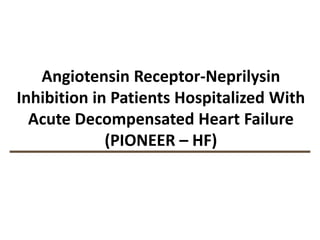 Angiotensin Receptor-Neprilysin
Inhibition in Patients Hospitalized With
Acute Decompensated Heart Failure
(PIONEER – HF)
 