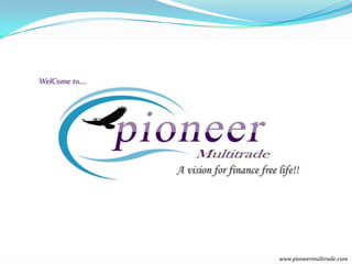 WelCome to….




               A vision for finance free life!!




                                         www.pioneermulitrade.com
 
