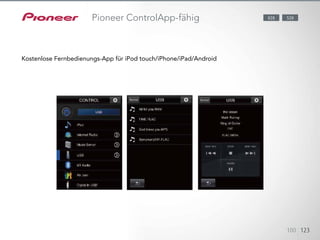 Mit dieser kostenlos verfügbaren App können Sie Ihr iPod touch/iPhone/
Android-Gerät als
Fernbedienung zur Steuerung der grundlegenden
Funktionen des AV-Receivers verwenden. Auch das Durchsuchen und Wied-
ergeben von Titeln aus Ihrer Musikbibliothek ist damit möglich.
100 123
Pioneer ControlApp-fähig
Kostenlose Fernbedienungs-App für iPod touch/iPhone/iPad/Android
828 528
 