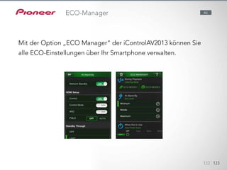 Mit der Option „ECO Manager“ der iControlAV2013 können Sie alle
ECO-Einstellungen über Ihr
Smartphone verwalten.
122 123
ECO-Manager
Mit der Option „ECO Manager“ der iControlAV2013 können Sie
alle ECO-Einstellungen über Ihr Smartphone verwalten.
ALL
 