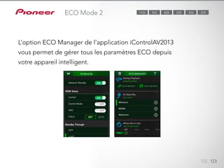 L’option ECO Manager de l’application iControlAV2013 vous permet de
gérer tous les paramètres ECO depuis votre appareil intelligent.
122 123
ECO Mode 2 323423528923 8281123
L’option ECO Manager de l’application iControlAV2013
vous permet de gérer tous les paramètres ECO depuis
votre appareil intelligent.
 