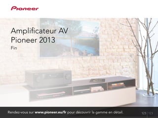 Amplificateur AV
Pioneer 2013
Fin
Rendez-vous sur www.pioneer.eu/fr pour découvrir la gamme en détail. 123 123
 