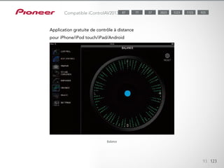 iControlAV2013 est une application iPod touch/iPhone/iPad/Android dével-
oppée par Pioneer et téléchargeable gratuitement depuis l’App Store ou
Android Market.
93 123
Compatible iControlAV2013
Application gratuite de contrôle à distance
pour iPhone/iPod touch/iPad/Android
Balance
1123 9232023 122377 5787
 