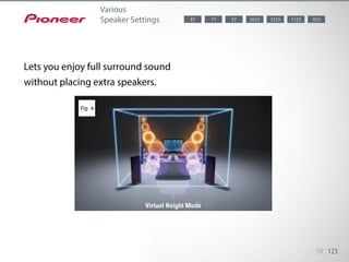 Pioneer’s Virtual Speakers feature lets you enjoy full surround sound without
placing extra speakers. By turning on Virtua...