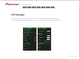 121 123 
ECO Manager 
LX88 LX78 LX58 2024 1224 924 824 
ECO Manager 
The ECO Manager option in iControlAV5 lets you manage all the energy efficient settings 
(During Playback/At Stand-By/When Not in Use) on your AV receiver from your smart device. 
 