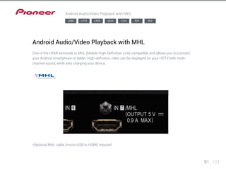 91 123 
Android Audio/Video Playback with MHL 
LX88 LX78 LX58 2024 1224 924 824 
Android Audio/Video Playback with MHL 
One of the HDMI terminals is MHL (Mobile High-Definition Link) compatible and allows you to connect 
your Android smartphone or tablet. High-definition video can be displayed on your HDTV with multi-channel 
sound, while also charging your device. 
*Optional MHL cable (micro-USB to HDMI) required 
 