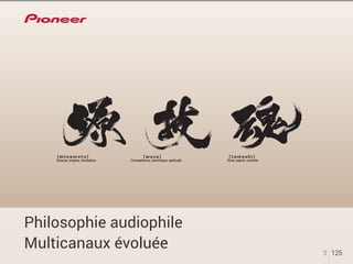 Source, origine, fondation Compétence, technique, aptitude Âme, esprit, volonté 
Philosophie audiophile 
Multicanaux évoluée 
3 125 
 