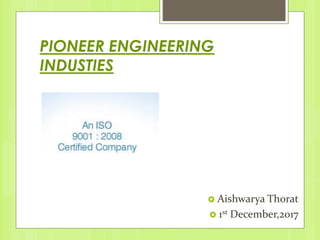 PIONEER ENGINEERING
INDUSTIES
 Aishwarya Thorat
 1st December,2017
 