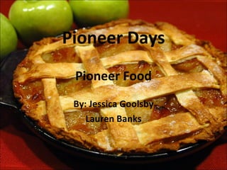 Pioneer Days Pioneer Food By: Jessica Goolsby Lauren Banks 