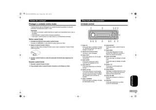 MAN-DEH-4700MP-PR.fm Page 7 Monday, May 2, 2005 2:05 PM

Antes de começar
Proteger a unidade contra roubo

Descrição dos comandos
Unidade central

O painel frontal pode ser desligado da unidade principal e guardado na caixa de
protecção, fornecida para evitar o roubo.
Importante
• Ao retirar ou encaixar o painel não force ou agarre com demasiada força o visor e
os botões.
• Evite submeter o painel frontal a choques excessivos.
• Evite expor o painel frontal à luz solar directa ou a temperaturas elevadas.

Retirar o painel frontal
1. Carregue em DETACH para soltar o painel frontal.
Carregue em DETACH e o lado direito do painel solta-se do leitor.
2. Agarre no painel frontal e retire-o.

ቢ

Segure no lado direito do painel frontal e puxe-o para a esquerda. O painel frontal
solta-se do leitor.

Botão TA

Prima para ligar ou desligar a função
TA. Mantenha premido para ligar ou
desligar a função AF.

ባ

Ranhura de inserção do disco

ቩ

Prima para soltar o painel frontal do
leitor.

ቪ

3. Guarde o painel frontal na caixa de protecção fornecida para segurança do
mesmo.

Prima para ejectar um CD do leitor
incorporado.

2. Faça pressão sobre o painel frontal e encaixe-o com firmeza no leitor.

ቫ

Botão LOCAL/BSM

ቦ

Botão AUDIO

Prima para ligar ou desligar a função
local.

Prima para seleccionar vários
controlos de qualidade do som.

ብ

Encaixar o painel frontal
1. Encoste o painel frontal ao leitor.

Botão EJECT

Botão BAND

Prima para seleccionar as duas
bandas FM e MW/LW e cancelar o
modo de controlo de funções.

Introduza o disco desejado.

ቤ

Botão DETACH

Prima para ligar ou desligar a função
BSM.

Botão DISPLAY

Prima para seleccionar os diversos
visores.

ቧ

Botões 8/2/4/6

ቨ

Botões 1–6
Prima para a sintonização prémemorizada.

ቮ

Botão SOURCE

Para ligar a unidade seleccione uma
fonte. Prima o botão para percorrer
todas as fontes disponíveis.

ቯ

Rode para aumentar ou diminuir o
volume.

Botão LOUDNESS

Prima para ligar ou desligar a função
de intensidade sonora.

Botão VOLUME

ተ

Botão EQ

Prima para seleccionar as várias
curvas de equalização.

PORTUGUÊS

Prima para efectuar a sintonização
com procura manual, avanço rápido,
reverso e procura de faixa. Também
são utilizados para controlar as
funções.

ቭ

7

 