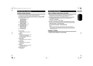MAN-DEH-4700MP-PR.fm Page 8 Monday, May 2, 2005 2:05 PM

Descrição dos comandos
Controlo remoto opcional
O funcionamento é igual ao dos botões da unidade principal. Consulte a explicação
da unidade principal acerca do funcionamento de cada botão, à excepção do ATT,
cuja explicação é referida a seguir.

Ligar a unidade e seleccionar uma fonte
Pode seleccionar a fonte que deseja ouvir. Para mudar para o leitor de CD
incorporado, insira um disco na unidade (consulte a página 12).
* Se utilizar a unidade principal, prima SOURCE para seleccionar uma fonte.
Prima SOURCE repetidamente para alternar entre as seguintes fontes:
Leitor de CD – Sintonizador
Ao seleccionar uma fonte, o aparelho liga-se.
* Se utilizar o telecomando, prima TUNER ou CD para seleccionar uma fonte.
Prima cada um dos botões repetidamente para alternar entre as seguintes fontes:
TUNER: Sintonizador – Fontes desactivadas
CD: Leitor de CD incorporado – Fontes desactivadas
Notas
• Se não introduzir nenhum disco, a fonte não muda para o leitor de CD incorporado.
• Se o fio azul/branco desta unidade estiver ligado ao terminal de controlo do relé da antena
automática do carro, esta sobe quando activar-se a fonte desta unidade. Para recolher a
antena, desligue a fonte.

ቱ

Botão VOLUME

Prima para aumentar ou diminuir o
volume.

ቲ

Botão ATT

Prima para baixar rapidamente o nível
do volume, em cerca de 90%.
Premindo novamente, volta ao nível
de volume original.

ታ

Botão TUNER

Prima para seleccionar o sintonizador
como fonte.

ቴ

Botão PAUSE

Prima para activar ou desactivar a
função pausa.

ት

Botão CD

Prima para seleccionar o leitor de CD
incorporado como fonte.

ቶ

Botão FUNCTION

Não utilizado.

8

Desligar a unidade
* Mantenha premido SOURCE até a unidade desligar.

PORTUGUÊS

O controlo remoto de direcção CD-R300 é vendido separadamente.

Botão de ligar/desligar

 