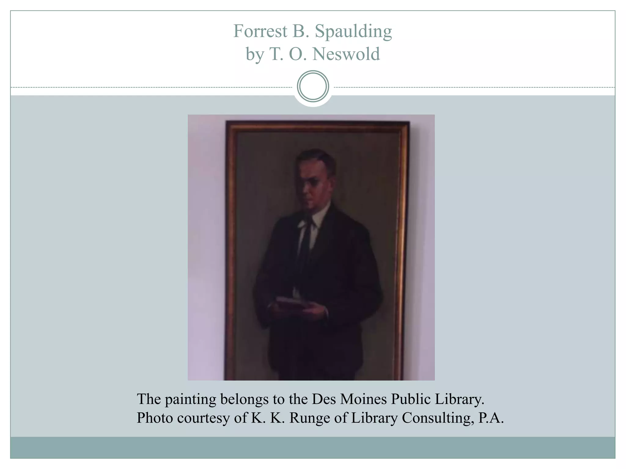 Forrest B. Spaulding 
by T. O. Neswold 
The painting belongs to the Des Moines Public Library. 
Photo courtesy of K. K. Runge of Library Consulting, P.A. 
 