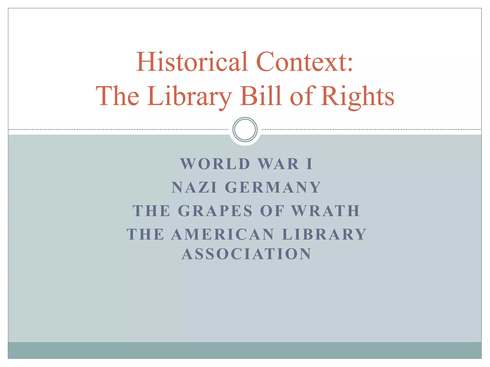 Historical Context: 
The Library Bill of Rights 
WORLD WAR I 
NAZI GERMANY 
THE GRAPES OF WRATH 
THE AMERICAN LIBRARY 
ASSOCIATION 
 
