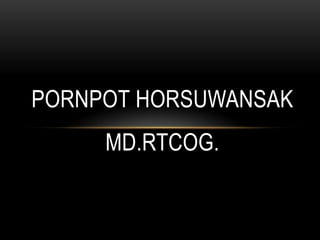 PORNPOT HORSUWANSAK
     MD.RTCOG.
 
