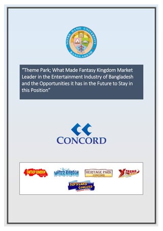 “Theme Park; What Made Fantasy Kingdom Market
Leader in the Entertainment Industry of Bangladesh
and the Opportunities it has in the Future to Stay in
this Position”
[Document subtitle]
 