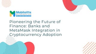 Pioneering the Future of
Finance: Banks and
MetaMask Integration in
Cryptocurrency Adoption
 